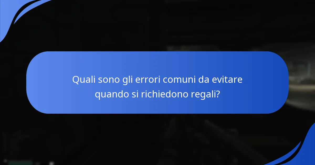 Quali sono gli errori comuni da evitare quando si richiedono regali?