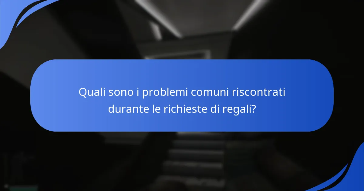 Quali sono i problemi comuni riscontrati durante le richieste di regali?