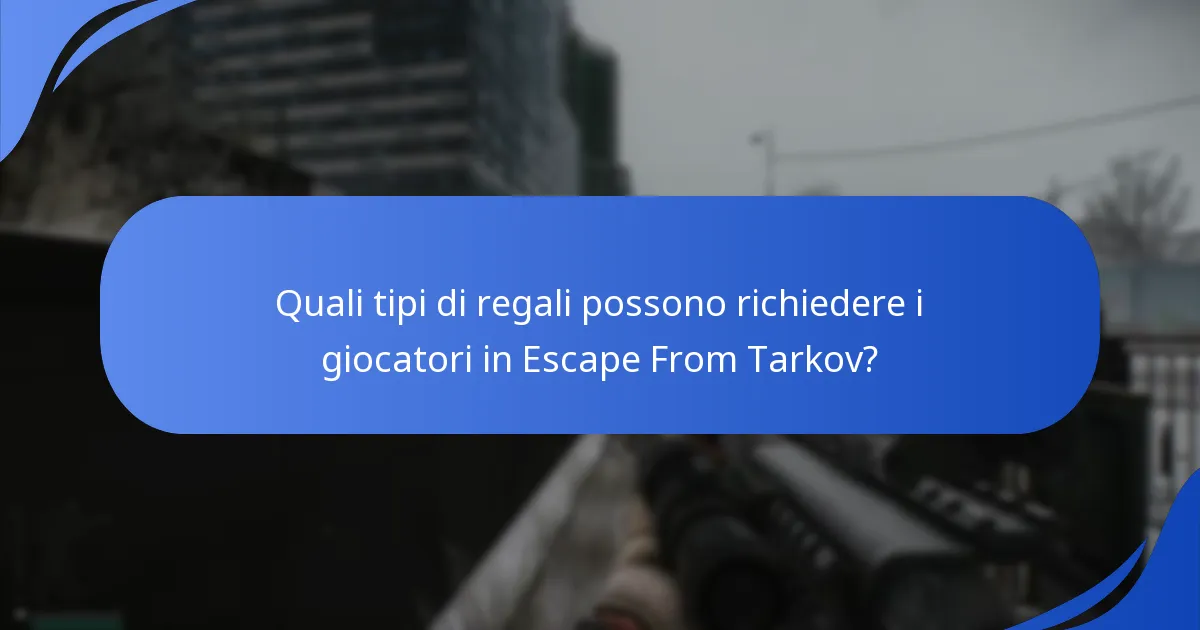Quali tipi di regali possono richiedere i giocatori in Escape From Tarkov?